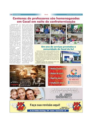 4 Geral SEXTA-FEIRA, 17 DE OUTUBRO DE 2014 
Centenas de professores são homenageados 
em Cocal em noite de confraternização 
Cocal do Sul - Os 
professores da rede 
municipal de Cocal do Sul 
foram homenageados na 
noite desta terça-feira, 14, 
no salão paroquial da igreja 
matriz. O evento foi 
organizado pelo Governo 
Municipal por meio da 
Secretaria de Educação. 
Uma homenagem especial 
foi feita pelos alunos do 
projeto das aulas de violão 
com voz da aluna Bruna da 
Demétrio Bettiol e a 
animação ficou por conta 
do grupo João Batista e 
Banda. Mais de 200 
professores, motoristas e 
profissionais da 
comunidade escolar 
participaram do evento. A 
cerimônia foi aberta pelas 
educadoras e ex-educado-ras, 
Secretária de Educação, 
Raquel R. Quarezemin, a 
vice-prefeita Cirlene 
Gonçal-ves Scarpato que 
também representou o 
prefeito Ademir Magangin 
que está em Brasília e a 
primeira-dama, Maria de 
Fátima Dajori Magagnin. 
Raquel relatou todas as 
ações, projetos e iniciativas 
que estão sendo feitos na 
área da educação para a 
valorização do professor e 
melhoria da qualidade de 
ensino, assim como na es-trutura 
física. “É importante 
neste dia reconhecer o 
esforço dos professores. E 
é por tudo isso que não 
podemos parar. Parabeni-zamos 
a todos os educado-res 
que não medem 
esforços em sala de aula 
para que possamos oferecer 
uma educação de qualidade 
e reconhecida na região”, 
destacou a secretária. 
Segundo a vice-prefeita “o 
presente para o prefeito e 
para mim é a presença de 
todos os professores neste 
encontro de confraterniza-ção 
e gratidão. É um 
orgulho participar com 
todos vocês nesta jornada. 
O professor merece 
aplausos e respeito a cada 
dia. Tudo está nas mãos 
dele. Parabéns pelo seu dia 
e obrigada por tudo”, 
destacou Aninha. 
Um ano de serviços prestados a 
comunidade de Cocal do Sul 
Estamos muito felizes por estarmos completando o primeiro 
ano de serviços prestados a comunidade de Cocal do Sul. 
Quando chegamos nesta carinhosa cidade, em 14/10/13, 
sabíamos do desafio e da responsabilidade que tínhamos pela 
frente. Capacitamos nossos colaboradores, investimos na 
estrutura e equipamentos para garantir uma ótima experiência 
de atendimento. E não queremos parar por aqui, devemos estar 
em constante movimento e ligados nas inovações que este 
segmento proporciona. 
Obrigado Cocal do Sul, continuemos juntos nesta 
caminhada, contribuindo com a saúde do País. 
 