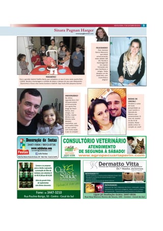 SEXTA-FEIRA, 17 DE OUTUBRO DE 2014 9 
Sinara Pagnan Harger 
sinarapag@hotmail.com 
FELICIDADES! 
Para Vanessa 
Garcia Mazzucco 
que estará 
aniversariando 
neste sábado (18/ 
10). Receba a 
homenagem de 
seu esposo 
Fernando e de 
seus familiares e 
amigos. Todos 
desejam um dia 
muito feliz, com 
muita festa e 
alegria! 
BODAS DE 
CRISTAL! 
Parabéns e votos 
de muita 
prosperidade ao 
casal Ivandro e 
Manuela de 
Oliveira que 
comemoraram 15 
anos de casados 
no dia 16 de 
outubro. Muita 
saúde e amor no 
coração ao casal! 
PARABÉNS! 
Para o garotão Gabriel Padilha Bento que completou os seus 6 anos nesta quarta-feira 
(15/10). Receba a homenagem e milhões de beijos e abraços de seus pais Alekssandro 
(Quinzinho) e Elusa e dos manos Gustavo e Gabrieli. Seja muito feliz pequeno Guime! 
ANIVERSÁRIO! 
Na última 
segunda-feira (13/ 
10) quem esteve 
aniversariando 
foi o gente fina 
Diogo de Fáveri 
Ramos. Seus 
amigos, sua 
família, esposa 
Mirela e sua 
filhinha Sofia 
desejam 
maravilhas, que 
você realize todos 
os seus sonhos 
com muita saúde 
e paz no coração! 
 