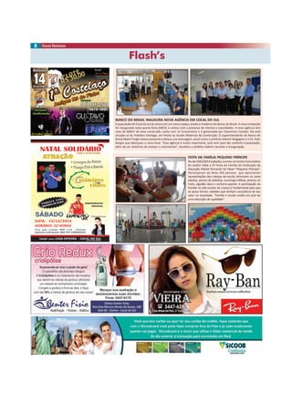 Flash’s
8
FESTA DA FAMÍLIA PEQUENO PRÍNCIPE
Nodia29/12/2014(sábado),ocorreunoCentroComunitário
do Jardim Itália a 2ª Festa da Família da Instituição de
Educação Infantil Fernando De Fáveri “Pequeno Príncipe”.
Participaram da festa 450 pessoas que apreciaram
apresentações das crianças da escola, brincaram na cama
elástica, piscina de bolinhas, escorrega inflável, pintura no
rosto, algodão doce e cachorro-quente. A participação da
Família na vida escolar da criança é fundamental para que
se possa formar cidadãos que tenham consciência de seu
valor na sociedade. “Família e escola unidas em prol de
uma educação de qualidade”.
BANCO DO BRASIL INAUGURA NOVA AGÊNCIA EM COCAL DO SUL
A população de Cocal do Sul já conta com um novo espaço, amplo e moderno do Banco do Brasil. A nova instalação
foi inaugurada nesta quinta-feira (04/12) e contou com a presença de clientes e autoridades. A nova agência tem
mais de 600m² de área construída, conta com 12 funcionários e é gerenciada por Claurenice Cecatto. Ela está
situada na Av. Polidoro Santiago, em frente ao Guollo Materiais de Construção. O superintendente do Banco do
Brasil Oberti Finger esteve presente e deixou sua mensagem, assim como o prefeito Ademir Magagnin e o Pe. Eloir
Borges que abençoou o novo local. “Essa agência é muito importante, pois vem para dar conforto à população,
além de ser sinônimo de avanço e crescimento”, ressaltou o prefeito Ademir durante a inauguração.
 