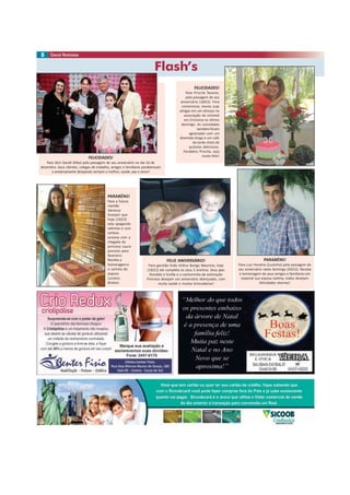 Flash’s
8
FELICIDADES!
Para Priscila Tavares,
pela passagem de seu
aniversário (16/12). Para
comemorar, reuniu suas
amigas em um almoço na
associação da Unimed
em Criciúma no último
domingo. As convidadas
também foram
agraciadas com um
divertido bingo e um café
da tarde cheio de
quitutes deliciosos.
Parabéns Priscila, seja
muito feliz!
PARABÉNS!
Para a futura
mamãe
Vanessa
Scarpari que
hoje (19/12)
esta apagando
velinhas e com
certeza
ansiosa com a
chegada da
princesa Laura
previsto para
fevereiro.
Receba a
homenageme
o carinho do
esposo
Luciano
Brolesi.
FELIZ ANIVERSÁRIO!
Para garotão lindo Arthur Burigo Mauricio, hoje
(19/12) ele completa os seus 2 aninhos. Seus pais
Ronaldo e Emília e a cachorrinha de estimação
Princesa desejam um aniversário abençoado, com
muita saúde e muitas brincadeiras!
FELICIDADES!
Para Alcir Darolt (Kiko) pela passagem de seu aniversário no dia 16 de
dezembro. Seus clientes, colegas de trabalho, amigos e familiares parabenizam
o aniversariante desejando sempre o melhor, saúde, paz e amor!
PARABÉNS!
Para Luiz Honório (Luizinho) pela passagem de
seu aniversário neste domingo (20/12). Receba
a homenagem de seus amigos e familiares em
especial sua esposa Joelma, todos desejam
felicidades eternas!
 