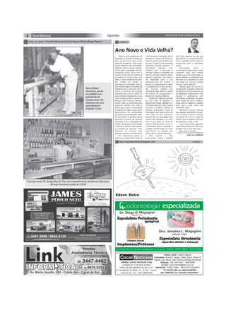 2 SEXTA-FEIRA, 09 DE JANEIRO DE 2015Opinião
TÚNEL DO TEMPO CírculoItalianodeCocaldoSulporMarizaBúrigoPagnan
Edson Dutra
CHARGEhttp://cocosecontos.blogspot.com/
CRÔNICA
Todos os anos, geralmente em
dezembro as pessoas começam a
fazer as promessas para o ano
seguinte: Emagrecer, Fazer novos
cursos, Resolver mal entendidos,
Melhorar esta ou aquela situação.
Porém após a passagem de ano,
começam o ano novo com a
mesma correria do ano anterior e
entregam-se, muitas vezes sem
saber, à rotina estafante do dia-a-
dia, tendo em mente as
promessas da passagem de ano,
mas nenhum plano ou condição de
realmente dar a volta por cima e
tomar o controle da situação
entrando num círculo vicioso. O
que acontece efetivamente é que
estas pessoas tiveram apenas o
desejo, sem nenhum planeja-
mento, ação ou monitoramento
posterior. Desejo sem ação é
ilusão, pois nunca se concretizará
e poderá em alguns casos gerar
desconfortos ou insatisfações
pessoais e/ou profissionais. Mais
do que querer as pessoas devem
aprender a querer de maneira
consciente e ter a orientação para
realizar aos poucos os que buscam
e quando se derem conta estarão,
na medida do possível, mais
próximos de concluir seus
objetivos pessoais e profissionais.
Tão importante quanto o
futuro ou os planos para o futuro é
Ano Novo e Vida Velha?
o que fazemos no presente, pois o
passado e o futuro são frutos do
presente. John Lenon já disse uma
vez que: “A vida é o que acontece
enquanto fazemos planos!”. É
importante planejar, mas
também viver o dia-a-dia e
conciliar ambas as atividades de
maneira razoável. Seguem abaixo
algumas sugestões, que devem
ser adaptadas para a sua
realidade para lhe auxiliar a
efetuar um planejamento simples
e conciliável com o ritmo do dia-a-
dia: Escreva: sempre que
escrevemos algo, temos a chance
de ordenar os pensamentos e
desejos de maneira objetiva.
Compre um caderno que pode
ser sua “lista de desejos” e
quando tiver tempo, dedique 10 a
15 minutos para ler e reler o que já
escreveu e conhecer melhor os
desejos, motivações e claro as
frustrações que fazem parte da
vida. Olhe os dois extremos:
procure listar em uma página seus
sonhos mais elevados e na outra
tudo o que pode ser feito de
maneira realista, pois ai terá as
coordenadas entre a realidade e
o desejo e poderá traçar um rumo
para suprir os espaços que
precisa para a plena realização.
Vida pessoal x vida
profissional: reveja e planeje
José Luis Amâncio
estes dois aspectos da vida, que
geralmente se complementam,
pois o equilíbrio entre ambos é
importante para a felicidade
plena.
Sinceridade: tenha a
sinceridade consigo mesmo neste
momento para não colocar
objetivos que não pode atingir ou
ignorar defeitos ou problemas que
precisam ser superados (se você
não pode ser sincero consigo
mesmo, quem poderá?).
Planeje: após ter escrito os
pensamentos e desejos, tendo em
perspectiva os dois extremos de
possibilidades, ponderando a vida
pessoal e profissional com
sinceridade, estabeleça um plano
para atingir no curto, médio e
longo prazo os objetivos e desejos
para que o ano novo seja
realmente novo.
Monitore e corrija: mais do
que planejar, precisamos monito-
rar em bases mensais e efetuar
correções de rota ao longo do
tempo, pois os planos precisam
der dinâmicos como a vida.
Espero que estas sugestões
sejam úteis para que seu Ano novo
também tenha uma vida nova.
Boa sorte e sucesso.
JORNAL COCAL NOTÍCIAS LTDA
Fundado em 11 de Abril de 2003
CNPJ: 08.239.598/0001-88 IM: 2.017
R. Voluntários da Pátria, 12 - 2º piso - Centro
Cocal do Sul - SC - CEP: 88845-000
Diretor Geral: Cassio Pagnan
Colunistas: Sinara P. Harger, Edson Dutra, Mariza B.
Pagnan, Igor Mouro, Davi Carrer e Rodrigo Szymanski
Redação: (48) 3447-0431 / 8826-8996
E-mail: cocal.noticias@terra.com.br
Impressão: Grafica Soller - Morro da Fumaça/SC
“O Jornal não se responsabiliza
por matérias ou colunas assinadas”
Nono Rafael
Zaccaron, pai do
ex-prefeito e ex-
presidente da
Coopercocal Tito
Zaccaron em sua
carpintaria em
Estação Cocal
Foto dos anos 70. Antigo Bar do Tito com o atendimento de Marcos Zaccaron.
Ali hoje funciona a sede do CRAS
 