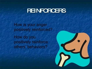 REINFORCERS How is your anger positively reinforced? How do you positively reinforce others’ behaviors? 