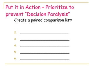 Put it in Action – Prioritize to prevent “Decision Paralysis” Create a paired comparison list: ____________________ ____________________ ____________________ ____________________ ____________________ 