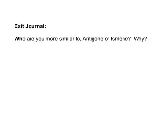 Exit Journal:

Who are you more similar to, Antigone or Ismene? Why?
 