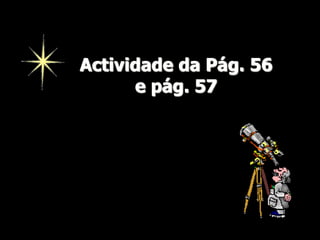 Actividade da Pág. 56
e pág. 57

 
