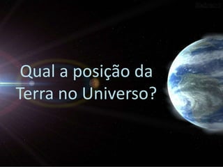 Qual a posição da
Terra no Universo?

 