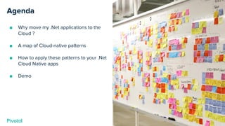 Cover w/ Image
Agenda
■ Why move my .Net applications to the
Cloud ?
■ A map of Cloud-native patterns
■ How to apply these...