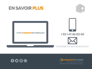 EN SAVOIR PLUS

Adresse

Téléphone

156 avenue de Verdun
92441 Issy-les-Moulineaux Cedex

+33 (0) 1 41 46 02 40

10

E-Mail
contact@conscientnetworks.com

 