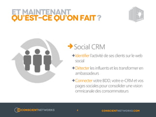 ET MAINTENANT
QU’EST-CE QU’ON FAIT ?

Social CRM
o Identifier l’activité de ses clients sur le web social
o Détecter les influents et les transformer en ambassadeurs
o Connecter votre BDD, votre e-CRM et vos pages sociales
pour consolider une vision omnicanale des consommateurs

8

 