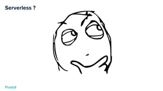 Serverless ?
 