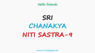 Hello friends
SRI
CHANAKYA
NITI SASTRA-9
www.siri-kt.blogspot.com
 