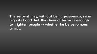 The serpent may, without being poisonous, raise
high its hood, but the show of terror is enough
to frighten people -- whether he be venomous
or not.
 