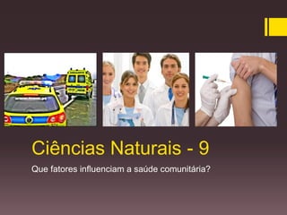 Ciências Naturais - 9
Que fatores influenciam a saúde comunitária?

 