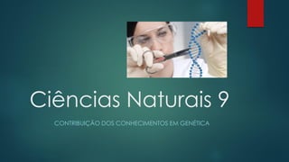 Ciências Naturais 9
CONTRIBUIÇÃO DOS CONHECIMENTOS EM GENÉTICA

 