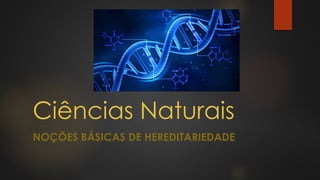 Ciências Naturais
NOÇÕES BÁSICAS DE HEREDITARIEDADE

 