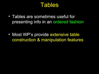 20
Tables
• Tables are sometimes useful for
presenting info in an ordered fashion
• Most WP’s provide extensive table
construction & manipulation features
 