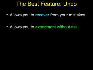 22
The Best Feature: Undo
• Allows you to recover from your mistakes
• Allows you to experiment without risk
 