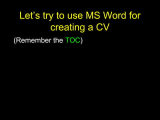28
Let’s try to use MS Word for
creating a CV
(Remember the TOC)
 