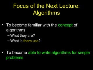 32
Focus of the Next Lecture:
Algorithms
• To become familiar with the concept of
algorithms
– What they are?
– What is there use?
• To become able to write algorithms for simple
problems
 