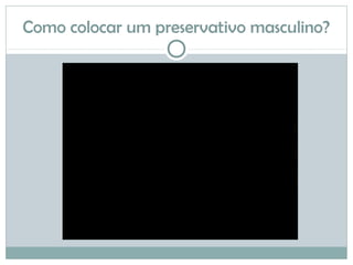 Como colocar um preservativo masculino?
 