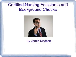 Certified Nursing Assistants and
       Background Checks




         By Jamie Madsen
 