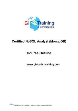 COPYRIGHT © GICT TRAINING & CERTIFICATION. ALL RIGHTS RESERVED.
Certified NoSQL Analyst (MongoDB)
Course Outline
www.globalicttraining.com
 