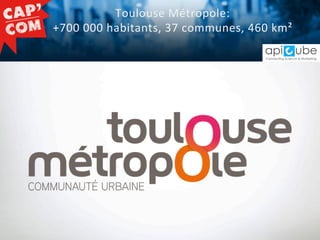 Toulouse	
   M étropole:	
   	
  
+700	
   0 00	
   h abitants,	
   3 7	
   c ommunes,	
   4 60	
   k m²	
  

•  Stratégie...