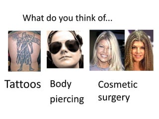 What do you think of...




Tattoos Body          Cosmetic
         piercing     surgery
 