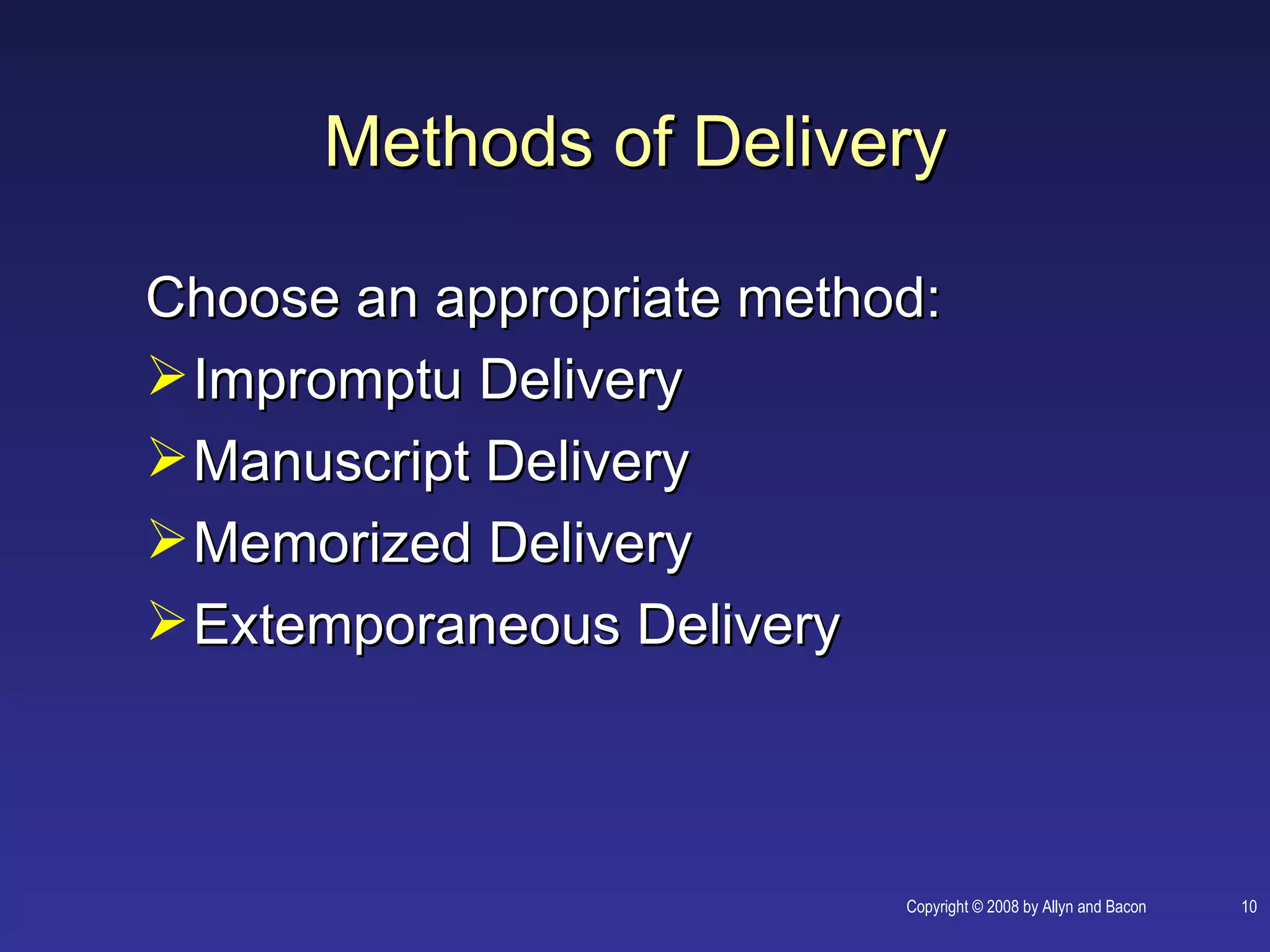 Methods of Delivery

Choose an appropriate method:
 Impromptu Delivery
 Manuscript Delivery
 Memorized Delivery
 Extemporaneous Delivery



                           Copyright © 2008 by Allyn and Bacon   10
 