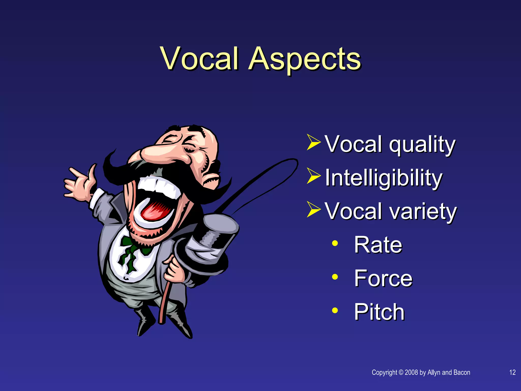 Vocal Aspects

          Vocal quality
          Intelligibility
          Vocal variety
            • Rate
            • Force
            • Pitch

                Copyright © 2008 by Allyn and Bacon   12
 