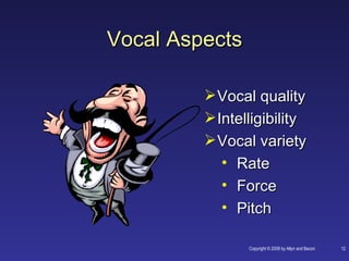 Vocal Aspects

          Vocal quality
          Intelligibility
          Vocal variety
            • Rate
            • Force
            • Pitch

                Copyright © 2008 by Allyn and Bacon   12
 