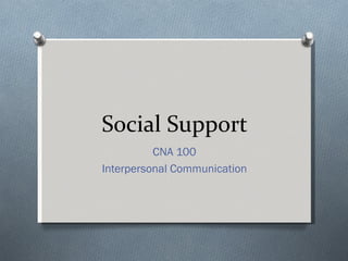 Social Support
          CNA 100
Interpersonal Communication
 
