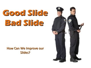 Good Slide
Bad Slide

How Can We Improve our
        Slides?
 