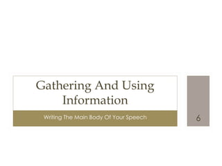 Gathering And Using
    Information
 Writing The Main Body Of Your Speech   6
 