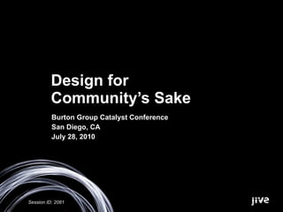 Design for  Community’s Sake Burton Group Catalyst Conference San Diego, CA July 28, 2010 Session ID: 2081 