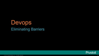 13© 2015 Pivotal Software, Inc. All rights reserved. 13© 2015 Pivotal Software, Inc. All rights reserved.
Devops
Eliminating Barriers
 