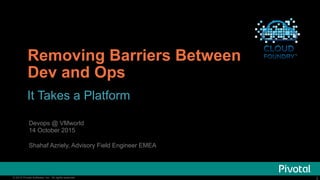2© 2015 Pivotal Software, Inc. All rights reserved. 2© 2015 Pivotal Software, Inc. All rights reserved.
Removing Barriers Between
Dev and Ops
It Takes a Platform
Devops @ VMworld
14 October 2015
Shahaf Azriely, Advisory Field Engineer EMEA
 