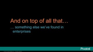 36© 2015 Pivotal Software, Inc. All rights reserved. 36© 2015 Pivotal Software, Inc. All rights reserved.
And on top of all that…
… something else we’ve found in
enterprises
 