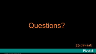 40© 2015 Pivotal Software, Inc. All rights reserved. 40© Copyright 2015 Pivotal. All rights reserved.
Questions?
@cdavisafc
 