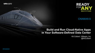 Build and Run Cloud-Native Apps
in Your Software-Defined Data Center
Kit Colbert, VMware, Inc
@KitColbert
CNA6649-S
#CNA6649
 
