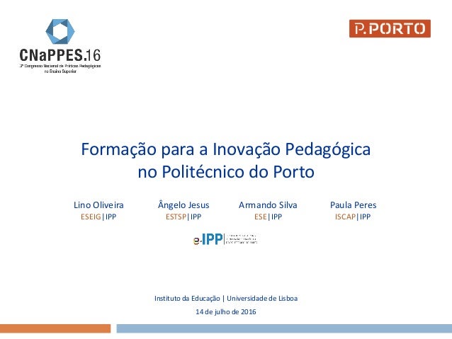 Formação para a Inovação Pedagógica
no Politécnico do Porto
Instituto da Educação | Universidade de Lisboa
14 de julho de ...