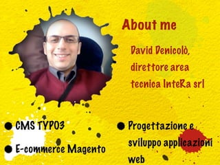 About me
                      David Denicolò,
                      direttore area
                      tecnica InteRa srl



CMS TYPO3            Progettazione e
                     sviluppo applicazioni
E-commerce Magento
                     web
 