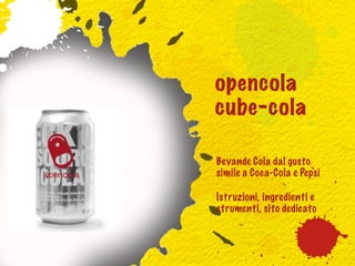 opencola
cube-cola

Bevande Cola dal gusto
simile a Coca-Cola e Pepsi

Istruzioni, ingredienti e
strumenti, sito dedicato
 