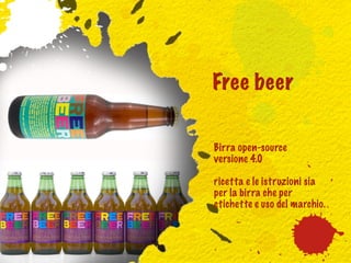 Free beer


Birra open-source
versione 4.0

ricetta e le istruzioni sia
per la birra che per
etichette e uso del marchio.
 