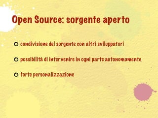 Open Source: sorgente aperto

  condivisione del sorgente con altri sviluppatori

  possibilità di inter venire in ogni parte autonomamente

  forte personalizzazione
 