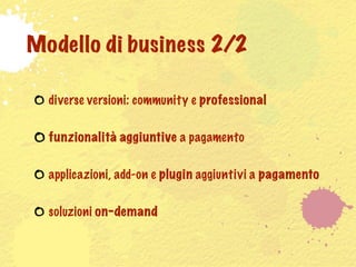 Modello di business 2/2

  diverse versioni: community e professional

  funzionalità aggiuntive a pagamento

  applicazioni, add-on e plugin aggiuntivi a pagamento

  soluzioni on-demand
 