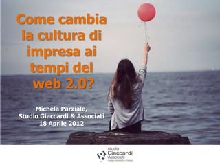 Come cambia
 la cultura di
  impresa ai
   tempi del
    web 2.0?
     Michela Parziale,
Studio Giaccardi & Associati
      18 Aprile 2012



                           Ravenna 18 Aprile 2012
 