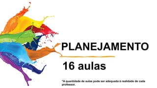 PLANEJAMENTO
16 aulas
*A quantidade de aulas pode ser adequada à realidade de cada
professor.
 