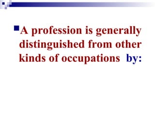 A profession is generally
distinguished from other
kinds of occupations by:
 