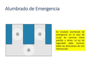 Se instalará alumbrado de
emergencia en el caso de
cruce de caminos entre
pasillos y atrios. La luz de
seguridad debe iluminar
todas las direcciones de una
intersección.
Alumbrado de Emergencia
 